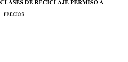 CLASES DE RECICLAJE PERMISO A  CPRECIOS CLASE DE RECICLAJE MANIOBRAS ( 30 MIN ) - 25  CLASE DE RECICLAJE CIRCULACIN ( 45 MIN ) - 38  BONO DE 3 CLASES DE RECICLAJE DE  MANIOBRAS ( 30 MIN ) - 72  BONO DE 3 CLASES DE RECICLAJE DE  CIRCULACIN ( 45 MIN ) - 111 